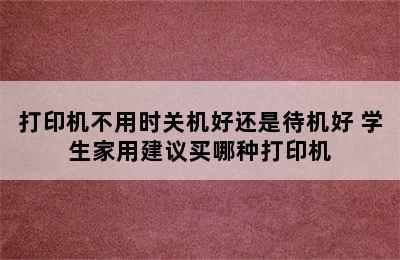 打印机不用时关机好还是待机好 学生家用建议买哪种打印机